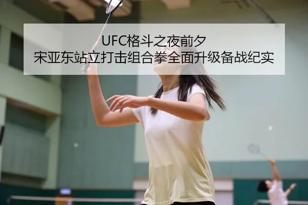UFC格斗之夜前夕 宋亚东站立打击组合拳全面升级备战纪实